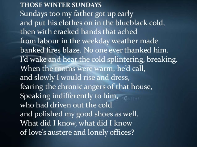 compare my fathers waltz and those winter sundays The language chosen by robert hayden in his poem “those winter sundays” and theodore roethke in “my papa’s waltz” clearly indicates the unique emotional and personal relationships between the two narrating sons and their fathers. compare my fathers waltz and those winter sundays The language chosen by robert hayden in his poem “those winter sundays” and theodore roethke in “my papa’s waltz” clearly indicates the unique emotional and personal relationships between the two narrating sons and their fathers.